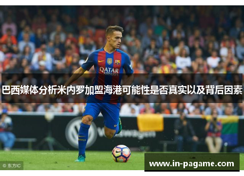 巴西媒体分析米内罗加盟海港可能性是否真实以及背后因素 巴西媒体分析米内罗加盟海港可能性是否真实以及背后因素