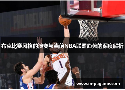 布克比赛风格的演变与当前NBA联盟趋势的深度解析 布克比赛风格的演变与当前NBA联盟趋势的深度解析