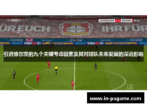 引进维尔茨的九个关键考虑因素及其对球队未来发展的深远影响 引进维尔茨的九个关键考虑因素及其对球队未来发展的深远影响