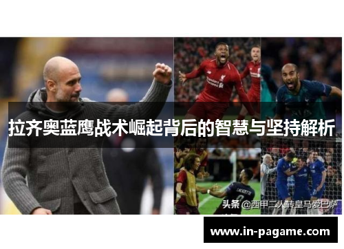 拉齐奥蓝鹰战术崛起背后的智慧与坚持解析 拉齐奥蓝鹰战术崛起背后的智慧与坚持解析