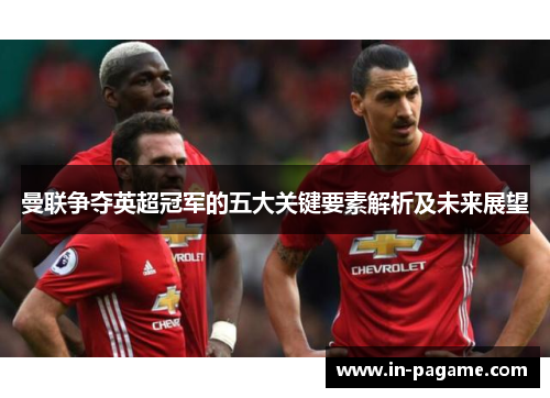 曼联争夺英超冠军的五大关键要素解析及未来展望 曼联争夺英超冠军的五大关键要素解析及未来展望
