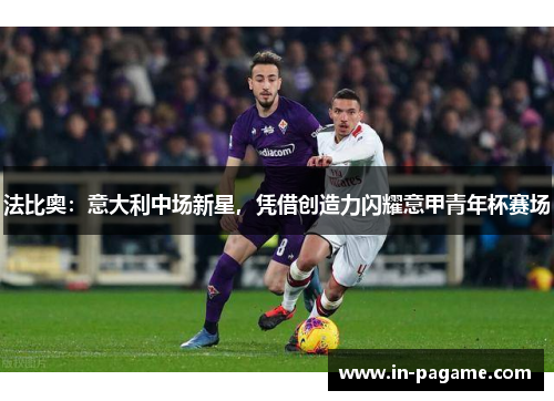 法比奥：意大利中场新星，凭借创造力闪耀意甲青年杯赛场