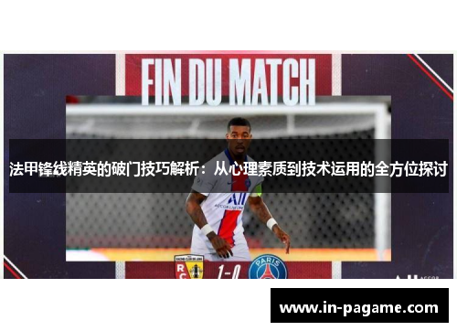 法甲锋线精英的破门技巧解析:从心理素质到技术运用的全方位探讨 法甲锋线精英的破门技巧解析:从心理素质到技术运用的全方位探讨