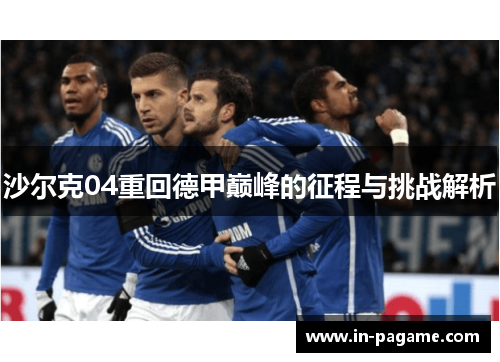 沙尔克04重回德甲巅峰的征程与挑战解析 沙尔克04重回德甲巅峰的征程与挑战解析