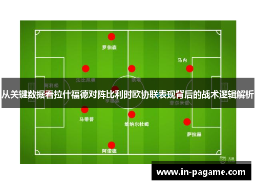 从关键数据看拉什福德对阵比利时欧协联表现背后的战术逻辑解析 从关键数据看拉什福德对阵比利时欧协联表现背后的战术逻辑解析