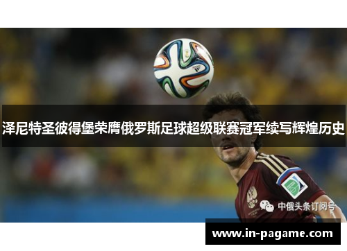 泽尼特圣彼得堡荣膺俄罗斯足球超级联赛冠军续写辉煌历史