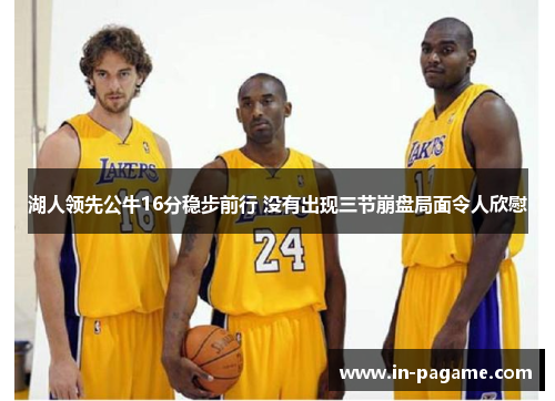 湖人领先公牛16分稳步前行 没有出现三节崩盘局面令人欣慰