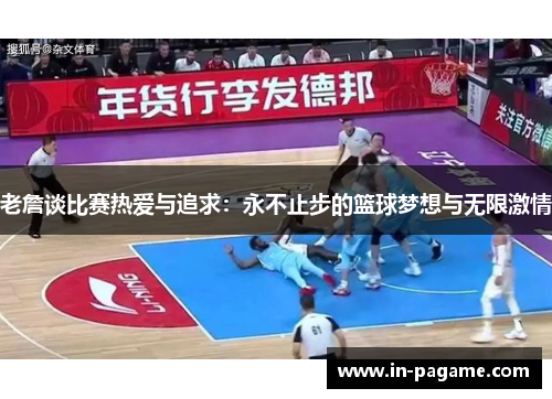老詹谈比赛热爱与追求:永不止步的篮球梦想与无限激情 老詹谈比赛热爱与追求:永不止步的篮球梦想与无限激情