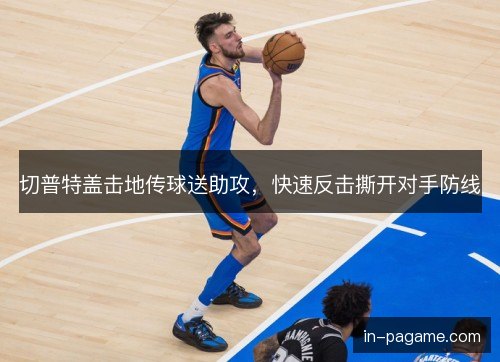 切普特盖击地传球送助攻，快速反击撕开对手防线